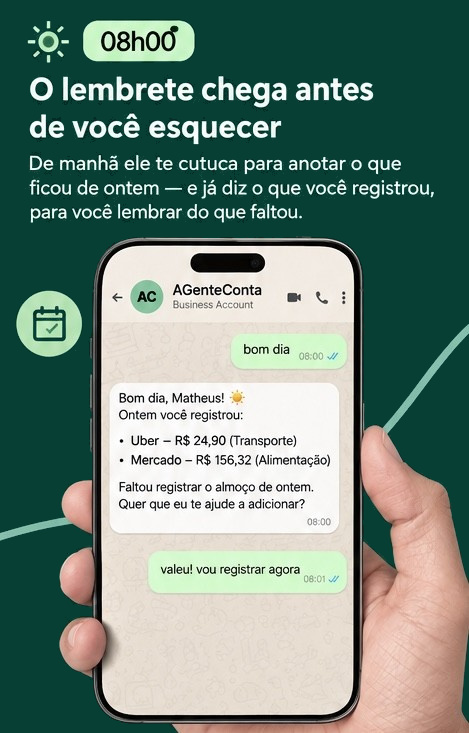 08h00 · O lembrete chega antes de você esquecer: de manhã
                      o AGenteConta lista o que você registrou ontem e avisa o
                      que faltou, como o almoço.